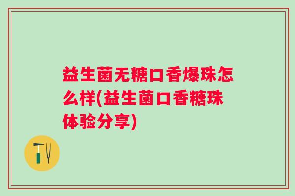 益生菌无糖口香爆珠怎么样(益生菌口香糖珠体验分享)