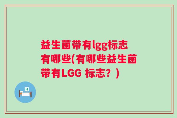 益生菌带有lgg标志有哪些(有哪些益生菌带有LGG 标志？)