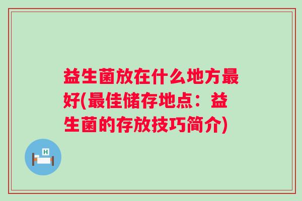 益生菌放在什么地方好(佳储存地点：益生菌的存放技巧简介)