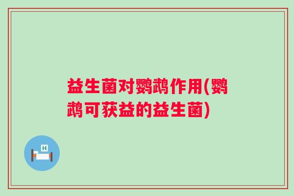 益生菌对鹦鹉作用(鹦鹉可获益的益生菌) 益生菌对鹦鹉作用(鹦鹉可获益的益生菌)