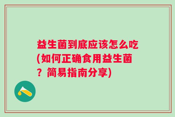 益生菌到底应该怎么吃(如何正确食用益生菌？简易指南分享)