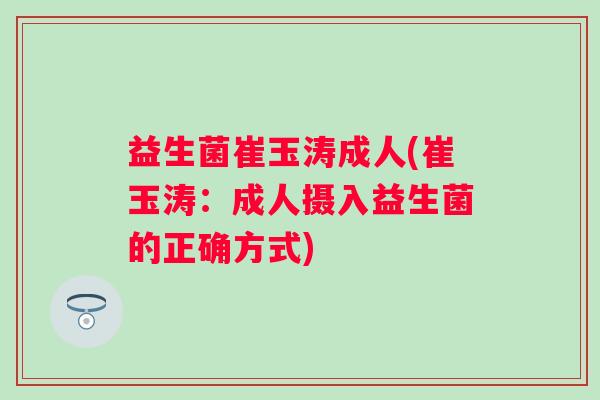 益生菌崔玉涛成人(崔玉涛：成人摄入益生菌的正确方式)