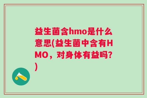 益生菌含hmo是什么意思(益生菌中含有HMO，对身体有益吗？)