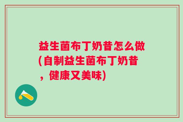 益生菌布丁奶昔怎么做(自制益生菌布丁奶昔，健康又美味)