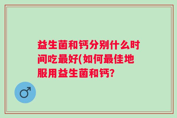 益生菌和钙分别什么时间吃好(如何佳地服用益生菌和钙？