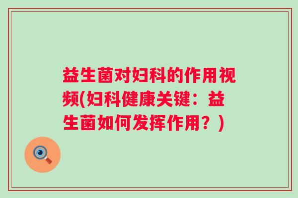 益生菌对的作用视频(健康关键：益生菌如何发挥作用？)