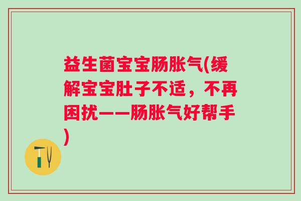 益生菌宝宝肠胀气(缓解宝宝肚子不适，不再困扰——肠胀气好帮手)