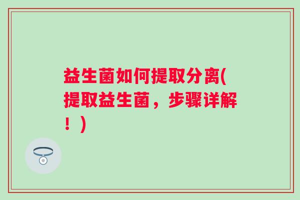 益生菌如何提取分离(提取益生菌，步骤详解！)