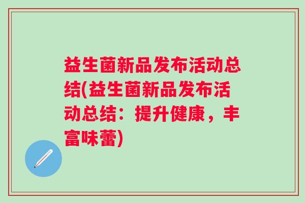 益生菌新品发布活动总结(益生菌新品发布活动总结：提升健康，丰富味蕾)