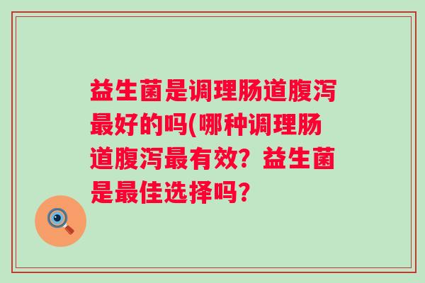 益生菌是调理肠道好的吗(哪种调理肠道有效？益生菌是佳选择吗？