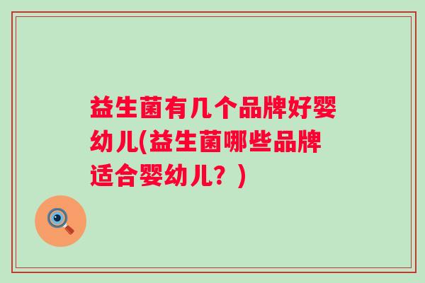 益生菌有几个品牌好婴幼儿(益生菌哪些品牌适合婴幼儿?) 益生菌有几个品牌好婴幼儿(益生菌哪些品牌适合婴幼儿?)