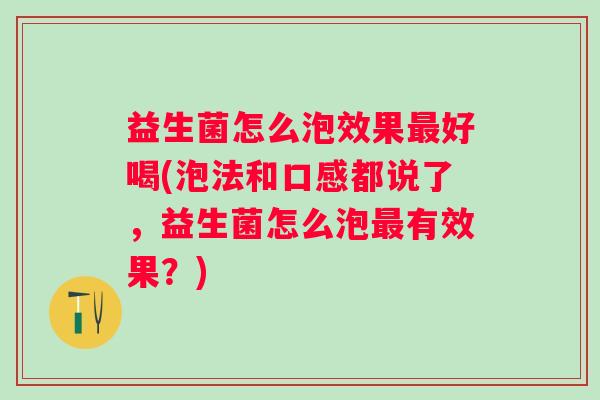 益生菌怎么泡效果好喝(泡法和口感都说了,益生菌怎么泡有效果?) 益生菌怎么泡效果好喝(泡法和口感都说了,益生菌怎么泡有效果?)