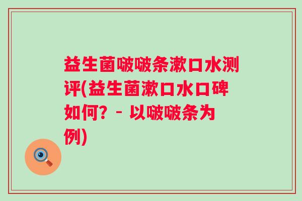 益生菌啵啵条漱口水测评(益生菌漱口水口碑如何？- 以啵啵条为例)
