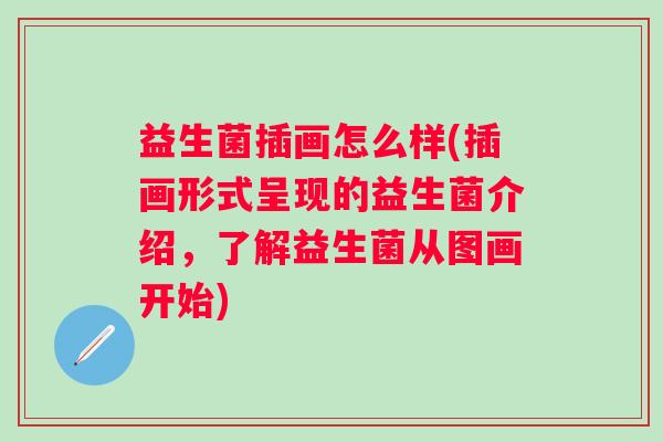 益生菌插画怎么样(插画形式呈现的益生菌介绍,了解益生菌从图画开始) 益生菌插画怎么样(插画形式呈现的益生菌介绍,了解益生菌从图画开始)