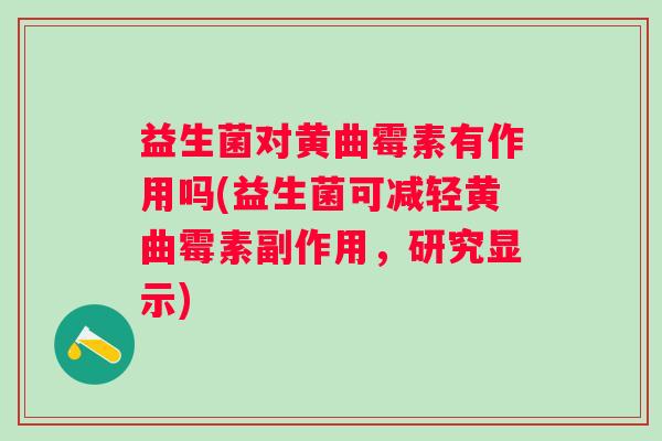 益生菌对黄曲霉素有作用吗(益生菌可减轻黄曲霉素副作用,研究显示) 益生菌对黄曲霉素有作用吗(益生菌可减轻黄曲霉素副作用,研究显示)