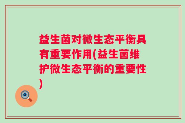 益生菌对微生态平衡具有重要作用(益生菌维护微生态平衡的重要性)