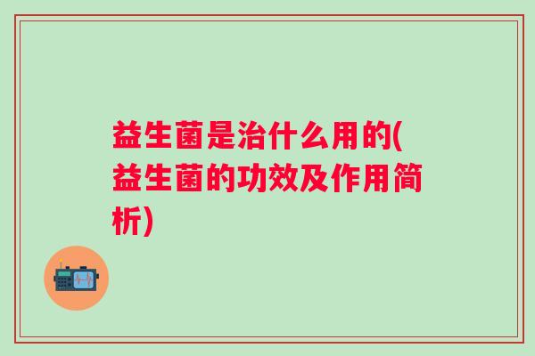 益生菌是什么用的(益生菌的功效及作用简析)