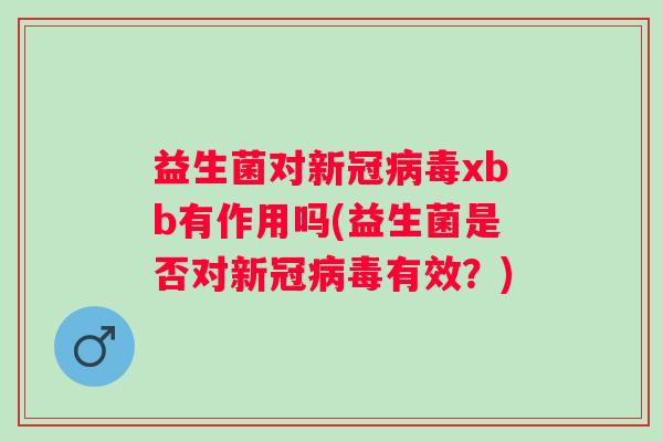 益生菌对新冠xbb有作用吗(益生菌是否对新冠有效？)