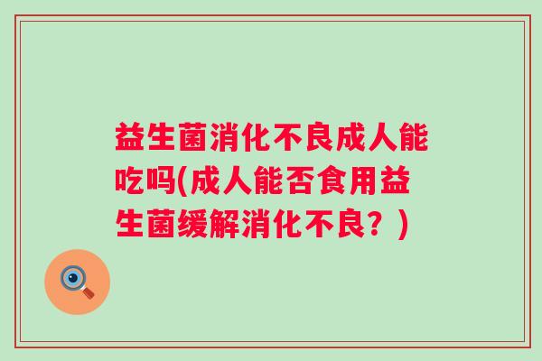 益生菌成人能吃吗(成人能否食用益生菌缓解？)