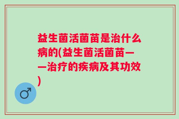 益生菌活菌苗是什么的(益生菌活菌苗——的及其功效) 益生菌活菌苗是什么的(益生菌活菌苗——的及其功效)