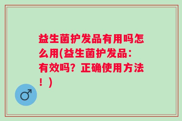 益生菌护发品有用吗怎么用(益生菌护发品:有效吗?正确使用方法!) 益生菌护发品有用吗怎么用(益生菌护发品:有效吗?正确使用方法!)