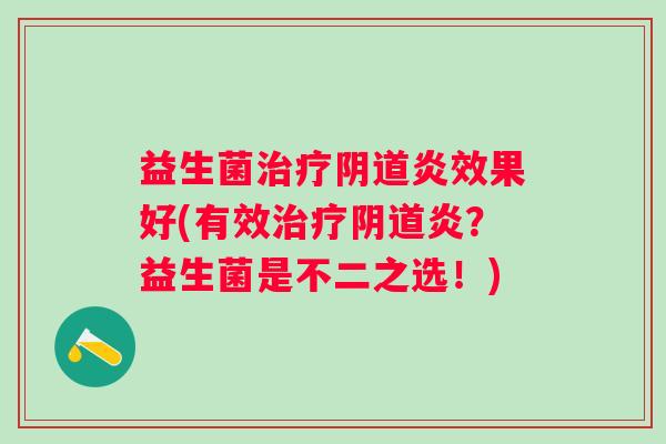 益生菌炎效果好(有效炎？益生菌是不二之选！)