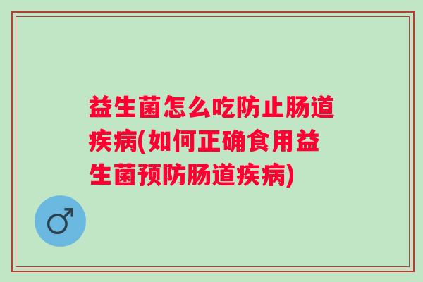 益生菌怎么吃防止肠道(如何正确食用益生菌肠道) 益生菌怎么吃防止肠道(如何正确食用益生菌肠道)