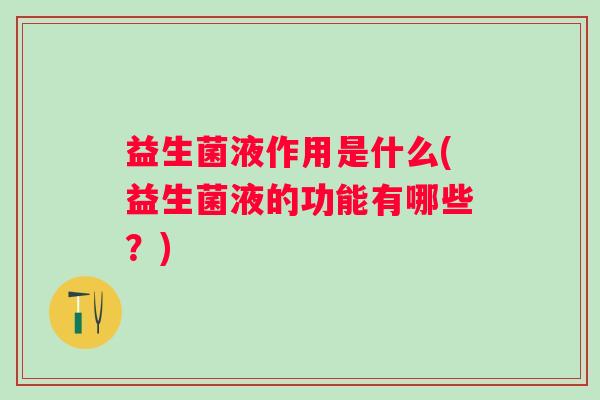 益生菌液作用是什么(益生菌液的功能有哪些？)