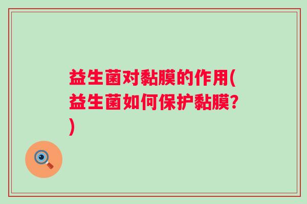 益生菌对黏膜的作用(益生菌如何保护黏膜?) 益生菌对黏膜的作用(益生菌如何保护黏膜?)