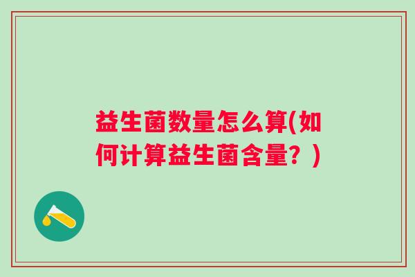 益生菌数量怎么算(如何计算益生菌含量?) 益生菌数量怎么算(如何计算益生菌含量?)
