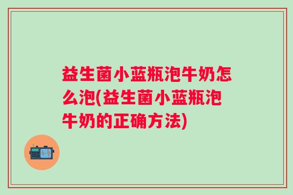益生菌小蓝瓶泡牛奶怎么泡(益生菌小蓝瓶泡牛奶的正确方法) 益生菌小蓝瓶泡牛奶怎么泡(益生菌小蓝瓶泡牛奶的正确方法)