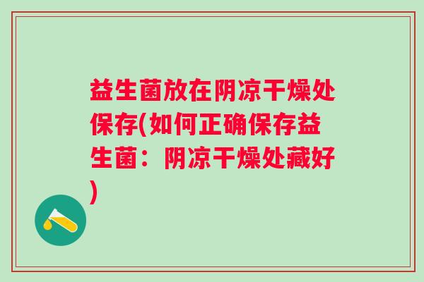 益生菌放在阴凉干燥处保存(如何正确保存益生菌：阴凉干燥处藏好)