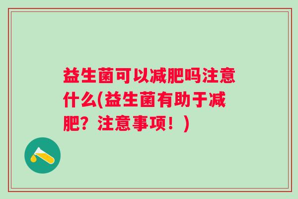 益生菌可以吗注意什么(益生菌有助于？注意事项！)