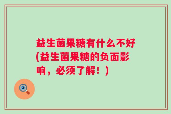益生菌果糖有什么不好(益生菌果糖的负面影响,必须了解!) 益生菌果糖有什么不好(益生菌果糖的负面影响,必须了解!)