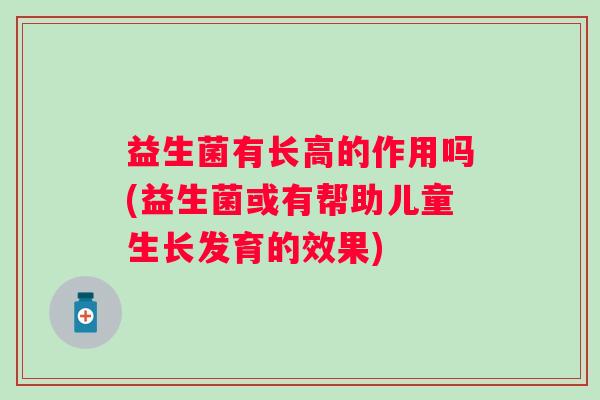益生菌有长高的作用吗(益生菌或有帮助儿童生长发育的效果)