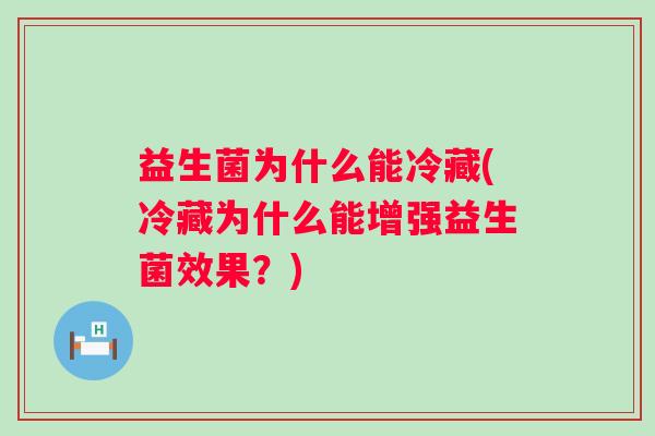 益生菌为什么能冷藏(冷藏为什么能增强益生菌效果？)
