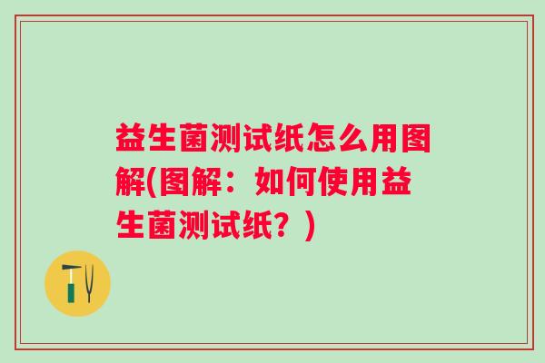 益生菌测试纸怎么用图解(图解:如何使用益生菌测试纸?) 益生菌测试纸怎么用图解(图解:如何使用益生菌测试纸?)