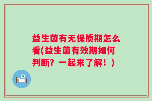 益生菌有无保质期怎么看(益生菌有效期如何判断?一起来了解!) 益生菌有无保质期怎么看(益生菌有效期如何判断?一起来了解!)