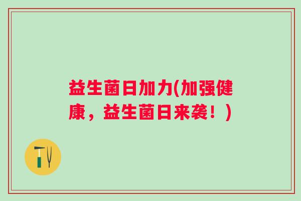 益生菌日加力(加强健康,益生菌日来袭!) 益生菌日加力(加强健康,益生菌日来袭!)