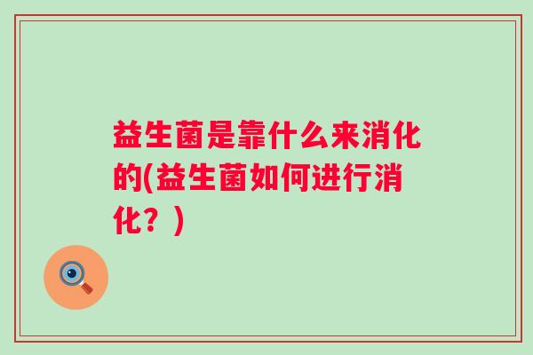 益生菌是靠什么来消化的(益生菌如何进行消化？)