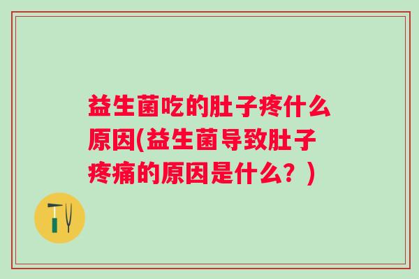 益生菌吃的肚子疼什么原因(益生菌导致肚子的原因是什么？)