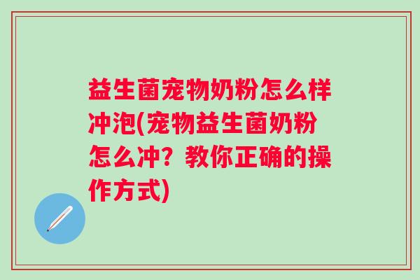 益生菌宠物奶粉怎么样冲泡(宠物益生菌奶粉怎么冲?教你正确的操作方式) 益生菌宠物奶粉怎么样冲泡(宠物益生菌奶粉怎么冲?教你正确的操作方式)