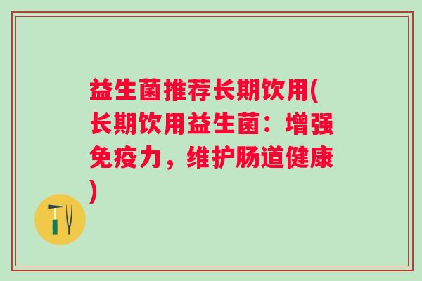 益生菌推荐长期饮用(长期饮用益生菌：增强力，维护肠道健康)