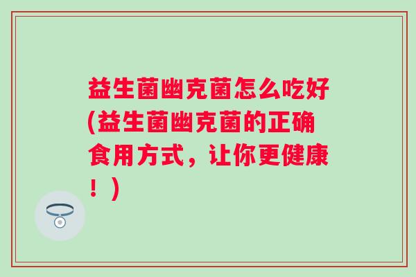 益生菌幽克菌怎么吃好(益生菌幽克菌的正确食用方式，让你更健康！)