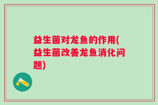 益生菌对龙鱼的作用(益生菌改善龙鱼消化问题) 益生菌对龙鱼的作用(益生菌改善龙鱼消化问题)