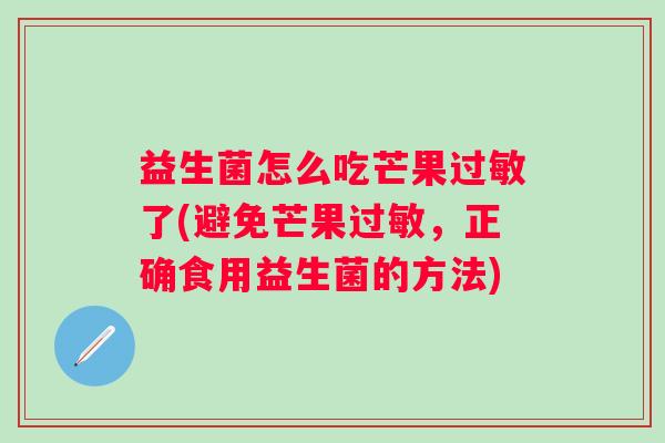 益生菌怎么吃芒果了(避免芒果，正确食用益生菌的方法)