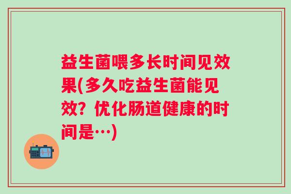 益生菌喂多长时间见效果(多久吃益生菌能见效？优化肠道健康的时间是…)