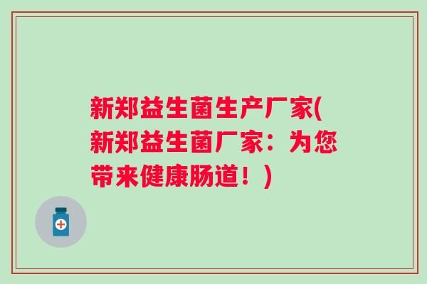 新郑益生菌生产厂家(新郑益生菌厂家:为您带来健康肠道!) 新郑益生菌生产厂家(新郑益生菌厂家:为您带来健康肠道!)