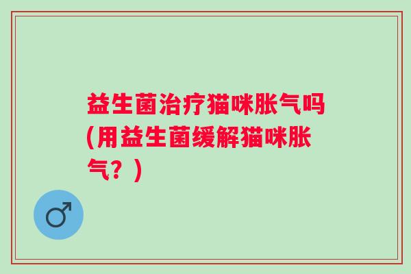 益生菌猫咪吗(用益生菌缓解猫咪?) 益生菌猫咪吗(用益生菌缓解猫咪?)