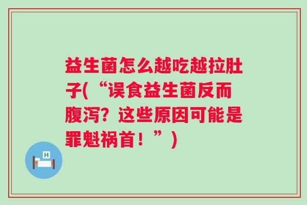 益生菌怎么越吃越拉肚子(“误食益生菌反而?这些原因可能是罪魁祸首!”) 益生菌怎么越吃越拉肚子(“误食益生菌反而?这些原因可能是罪魁祸首!”)